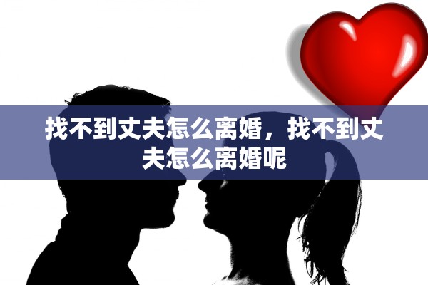 找不到丈夫怎么离婚，找不到丈夫怎么离婚呢