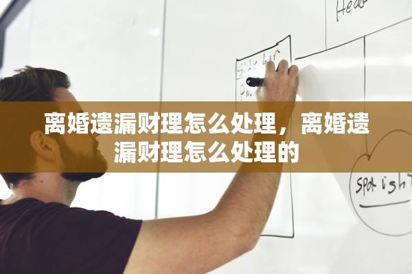 离婚遗漏财理怎么处理，离婚遗漏财理怎么处理的