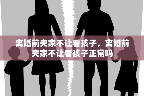 离婚前夫家不让看孩子，离婚前夫家不让看孩子正常吗