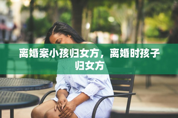离婚案小孩归女方，离婚时孩子归女方