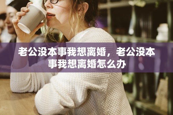 老公没本事我想离婚，老公没本事我想离婚怎么办