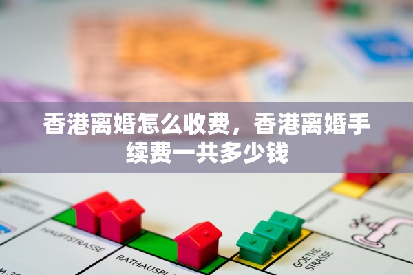 香港离婚怎么收费，香港离婚手续费一共多少钱