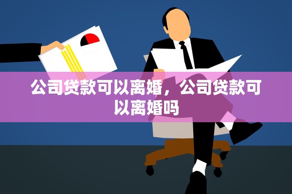 公司贷款可以离婚，公司贷款可以离婚吗