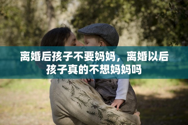 离婚后孩子不要妈妈，离婚以后孩子真的不想妈妈吗
