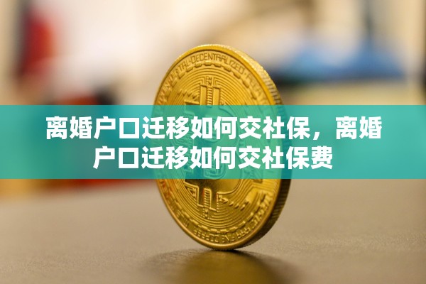 离婚户口迁移如何交社保，离婚户口迁移如何交社保费
