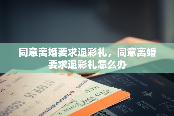 同意离婚要求退彩礼，同意离婚要求退彩礼怎么办