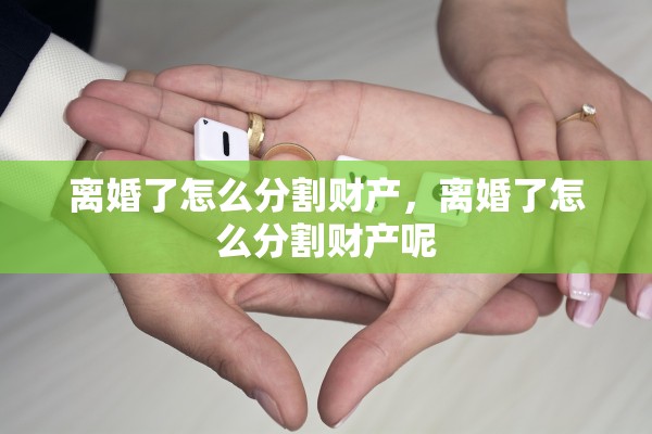 离婚了怎么分割财产，离婚了怎么分割财产呢