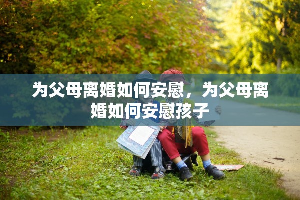 为父母离婚如何安慰，为父母离婚如何安慰孩子