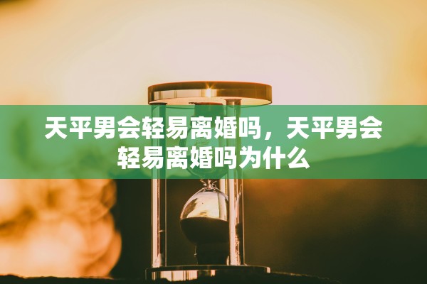 天平男会轻易离婚吗，天平男会轻易离婚吗为什么
