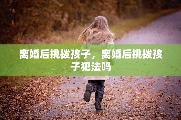 离婚后挑拨孩子，离婚后挑拨孩子犯法吗