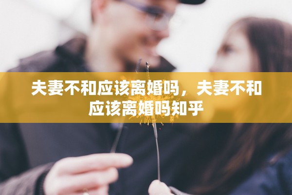 夫妻不和应该离婚吗，夫妻不和应该离婚吗知乎