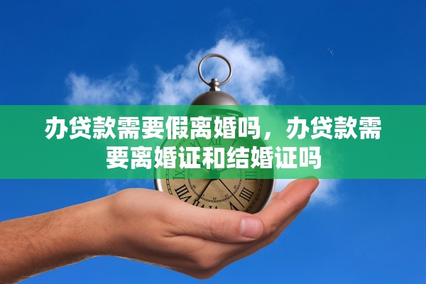 办贷款需要假离婚吗，办贷款需要离婚证和结婚证吗