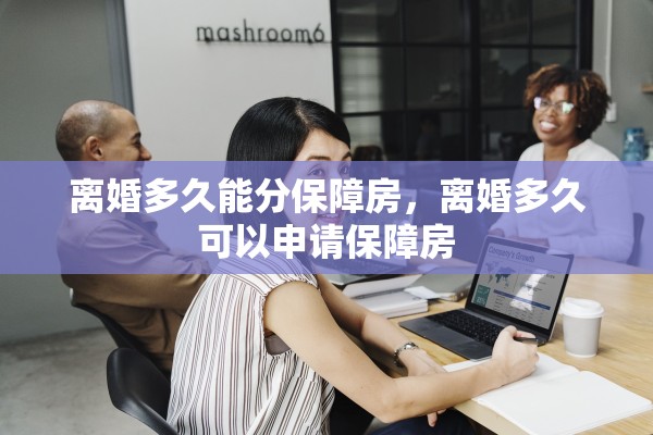 离婚多久能分保障房，离婚多久可以申请保障房