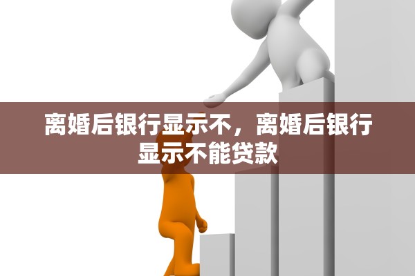 离婚后银行显示不，离婚后银行显示不能贷款