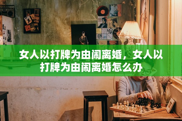 女人以打牌为由闹离婚，女人以打牌为由闹离婚怎么办