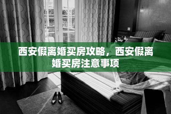 西安假离婚买房攻略，西安假离婚买房注意事项