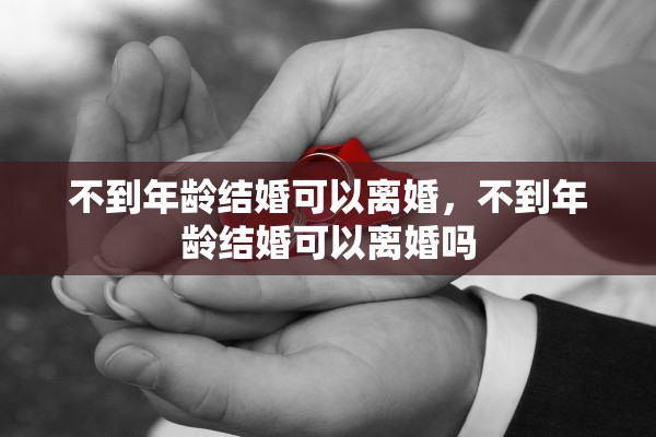 不到年龄结婚可以离婚，不到年龄结婚可以离婚吗
