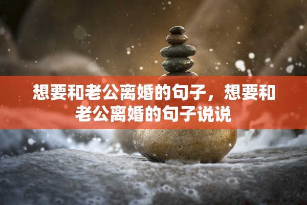 想要和老公离婚的句子，想要和老公离婚的句子说说