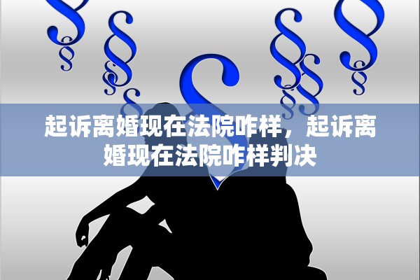 起诉离婚现在法院咋样，起诉离婚现在法院咋样判决