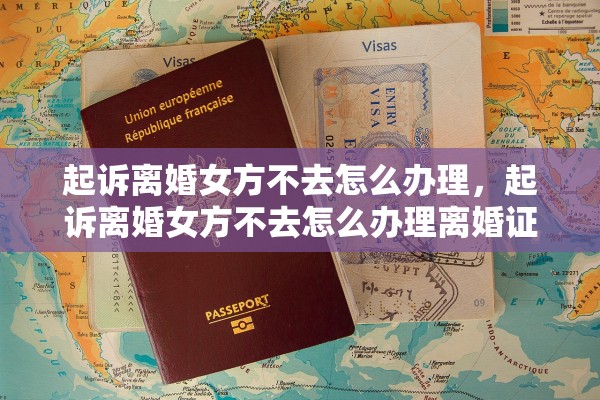 起诉离婚女方不去怎么办理，起诉离婚女方不去怎么办理离婚证