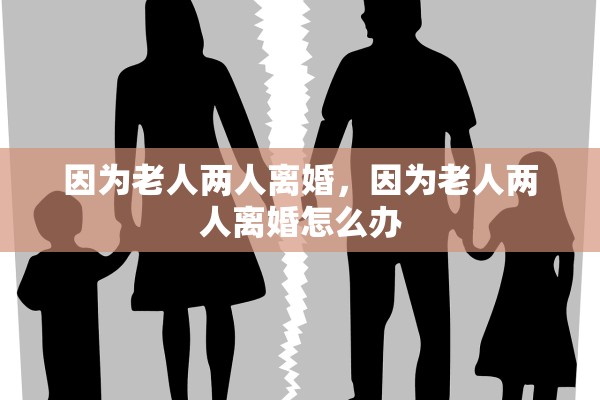 因为老人两人离婚，因为老人两人离婚怎么办