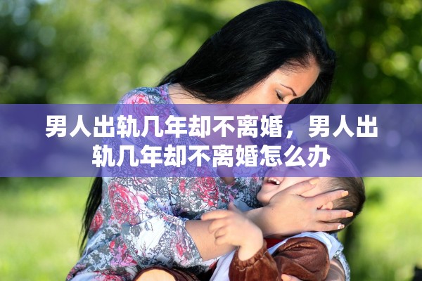 男人出轨几年却不离婚，男人出轨几年却不离婚怎么办