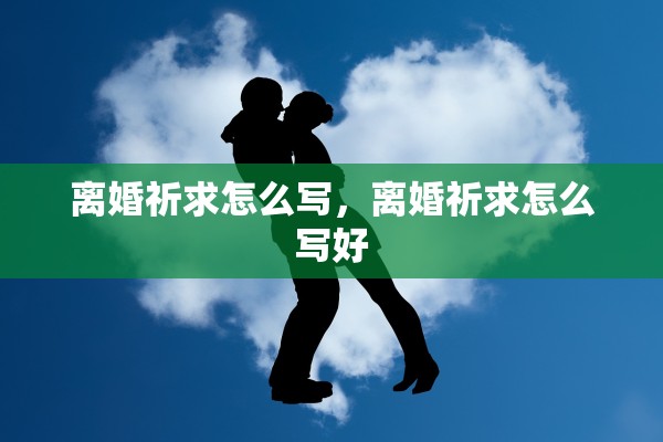 离婚祈求怎么写，离婚祈求怎么写好