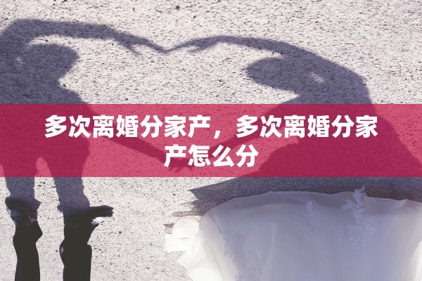 多次离婚分家产，多次离婚分家产怎么分