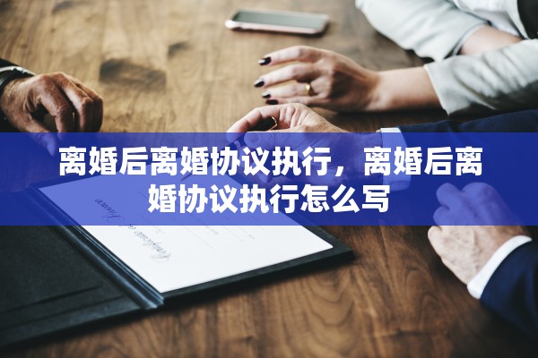 离婚后离婚协议执行，离婚后离婚协议执行怎么写