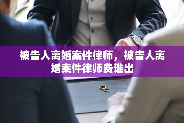被告人离婚案件律师，被告人离婚案件律师费谁出