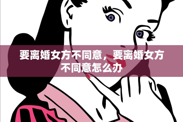 要离婚女方不同意，要离婚女方不同意怎么办