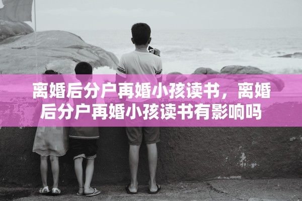 离婚后分户再婚小孩读书，离婚后分户再婚小孩读书有影响吗