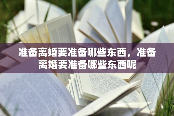 准备离婚要准备哪些东西，准备离婚要准备哪些东西呢
