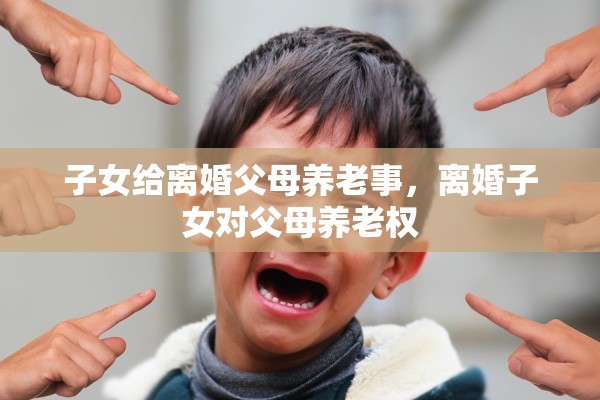 子女给离婚父母养老事，离婚子女对父母养老权