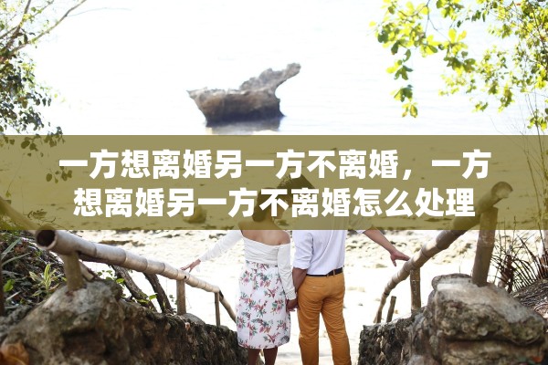 一方想离婚另一方不离婚，一方想离婚另一方不离婚怎么处理
