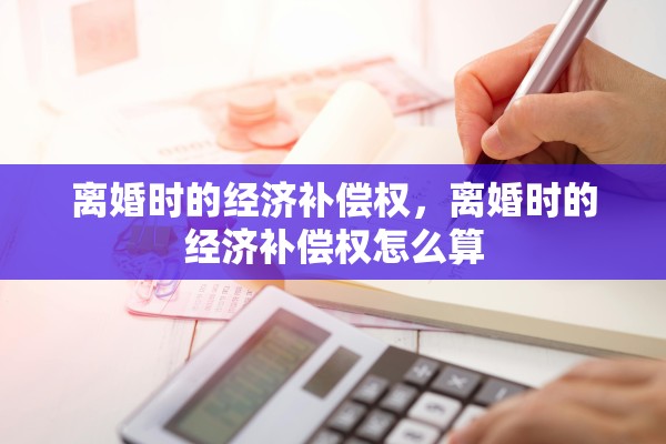 离婚时的经济补偿权，离婚时的经济补偿权怎么算