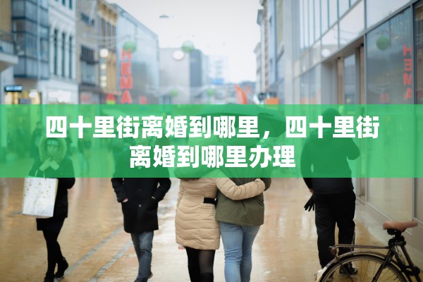 四十里街离婚到哪里，四十里街离婚到哪里办理