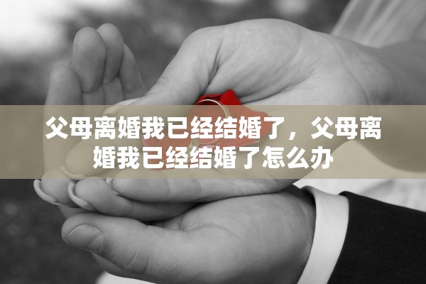 父母离婚我已经结婚了，父母离婚我已经结婚了怎么办