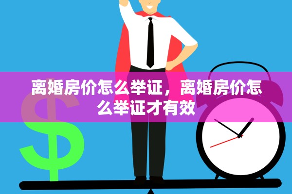 离婚房价怎么举证，离婚房价怎么举证才有效