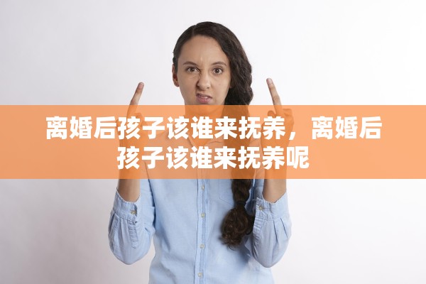 离婚后孩子该谁来抚养，离婚后孩子该谁来抚养呢
