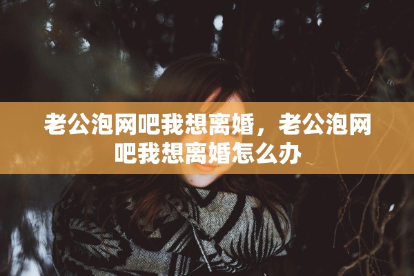 老公泡网吧我想离婚，老公泡网吧我想离婚怎么办