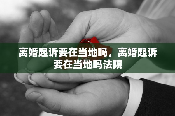 离婚起诉要在当地吗，离婚起诉要在当地吗法院