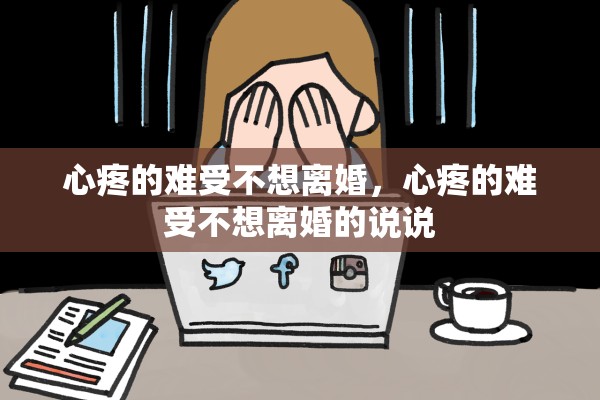 心疼的难受不想离婚，心疼的难受不想离婚的说说