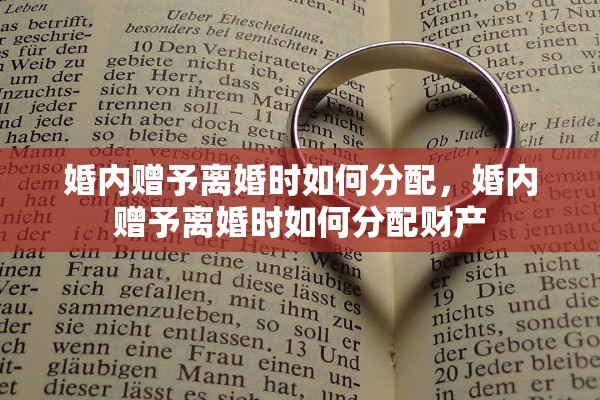 婚内赠予离婚时如何分配，婚内赠予离婚时如何分配财产