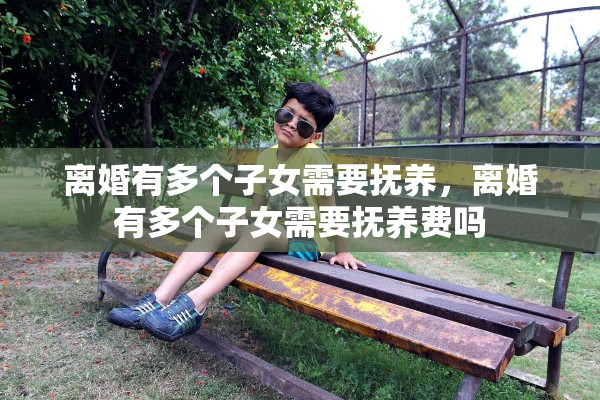 离婚有多个子女需要抚养，离婚有多个子女需要抚养费吗
