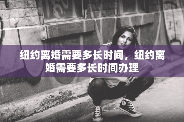 纽约离婚需要多长时间，纽约离婚需要多长时间办理