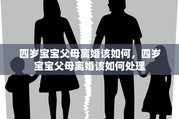 四岁宝宝父母离婚该如何，四岁宝宝父母离婚该如何处理