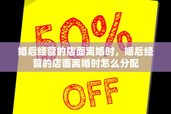 婚后经营的店面离婚时，婚后经营的店面离婚时怎么分配