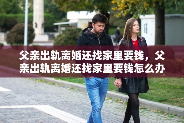父亲出轨离婚还找家里要钱，父亲出轨离婚还找家里要钱怎么办