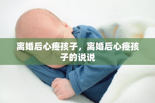离婚后心疼孩子，离婚后心疼孩子的说说